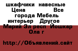 шкафчики  навесные › Цена ­ 600-1400 - Все города Мебель, интерьер » Другое   . Марий Эл респ.,Йошкар-Ола г.